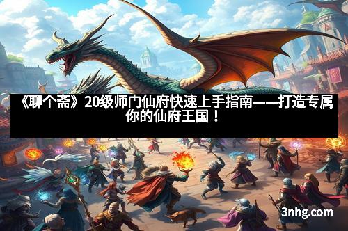 《聊个斋》20级师门仙府快速上手指南——打造专属你的仙府王国！